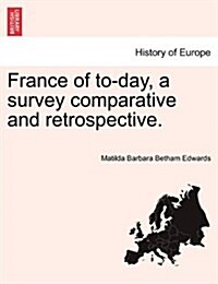 France of To-Day, a Survey Comparative and Retrospective. (Paperback)