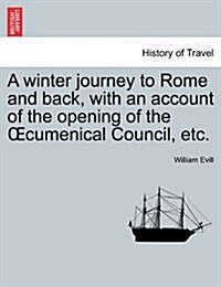 A Winter Journey to Rome and Back, with an Account of the Opening of the Oecumenical Council, Etc. (Paperback)