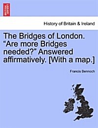 The Bridges of London. Are More Bridges Needed? Answered Affirmatively. [With a Map.] (Paperback)