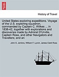 United States Exploring Expeditions. Voyage of the U.S. Exploring Squadron, Commanded by Captain C. Wilkes ... in 1838-42, Together with Explorations (Paperback)