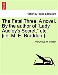 The Fatal Three. a Novel. by the Author of Lady Audleys Secret, Etc. [I.E. M. E. Braddon.] Vol. I. (Paperback)