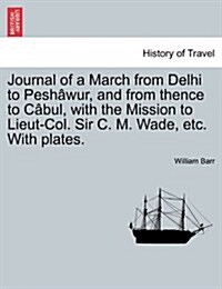 Journal of a March from Delhi to Pesh Wur, and from Thence to C Bul, with the Mission to Lieut-Col. Sir C. M. Wade, Etc. with Plates. (Paperback)
