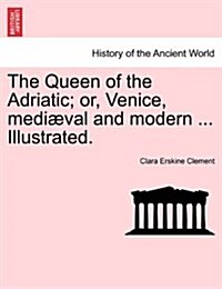 The Queen of the Adriatic; Or, Venice, Mediaeval and Modern ... Illustrated. (Paperback)