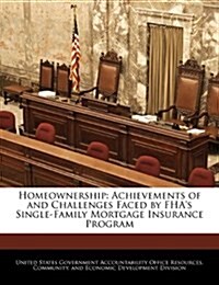 Homeownership: Achievements of and Challenges Faced by FHAs Single-Family Mortgage Insurance Program (Paperback)