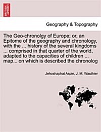 The Geo-Chronolgy of Europe; Or, an Epitome of the Geography and Chronology, with the ... History of the Several Kingdoms ... Comprised in That Quarte (Paperback)