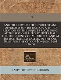 Another Cry of the Innocent and Oppressed for Justice, Or, a Third Relation of the Unjust Proceedings at the Sessions Held at Hixes Hall for the Count (Paperback)