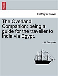 The Overland Companion: Being a Guide for the Traveller to India Via Egypt. (Paperback)
