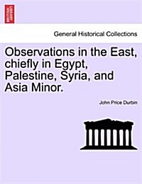 Observations in the East, Chiefly in Egypt, Palestine, Syria, and Asia Minor. (Paperback)