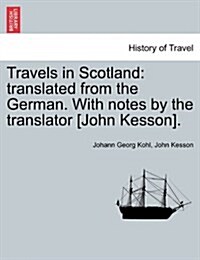 Travels in Scotland: Translated from the German. with Notes by the Translator [John Kesson]. (Paperback)