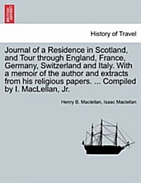 Journal of a Residence in Scotland, and Tour Through England, France, Germany, Switzerland and Italy. with a Memoir of the Author and Extracts from Hi (Paperback)