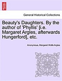 Beautys Daughters. by the Author of Phyllis [I.E. Margaret Argles, Afterwards Hungerford], Etc. (Paperback)