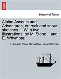 Alpine Ascents and Adventures, Or, Rock and Snow Sketches ... with Two Illustrations, by M. Stone .. and E. Whymper. (Paperback)