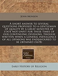 A Short Answer to Several Questions Proposed to a Gentleman of Quality by a Great Minister of State Not Unfit for These Times of Our Continuing Divisi (Paperback)