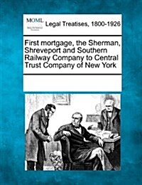 First Mortgage, the Sherman, Shreveport and Southern Railway Company to Central Trust Company of New York (Paperback)