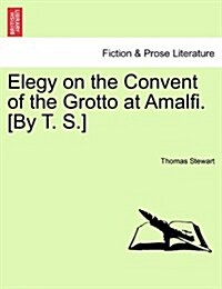 Elegy on the Convent of the Grotto at Amalfi. [By T. S.] (Paperback)