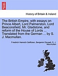 The British Empire, with Essays on Prince Albert, Lord Palmerston, Lord Beaconsfield, Mr. Gladstone, and Reform of the House of Lords ... Translated f (Paperback)