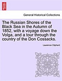 The Russian Shores of the Black Sea in the Autumn of 1852, with a Voyage Down the Volga, and a Tour Through the Country of the Don Cossacks. (Paperback)