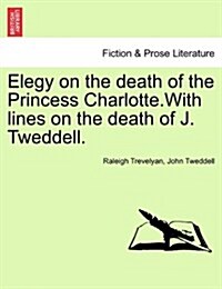 Elegy on the Death of the Princess Charlotte.with Lines on the Death of J. Tweddell. (Paperback)