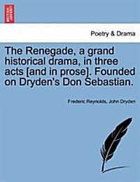 The Renegade, a Grand Historical Drama, in Three Acts [And in Prose]. Founded on Drydens Don Sebastian. (Paperback)