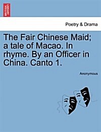 The Fair Chinese Maid; A Tale of Macao. in Rhyme. by an Officer in China. Canto 1. (Paperback)