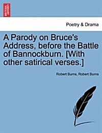 A Parody on Bruces Address, Before the Battle of Bannockburn. [With Other Satirical Verses.] (Paperback)