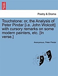 Touchstone: Or, the Analysis of Peter Pindar [I.E. John Wolcott] with Cursory Remarks on Some Modern Painters, Etc. [In Verse.] (Paperback)