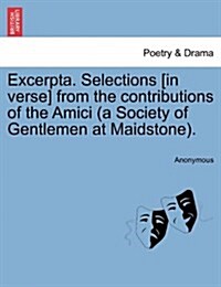 Excerpta. Selections [In Verse] from the Contributions of the Amici (a Society of Gentlemen at Maidstone). (Paperback)