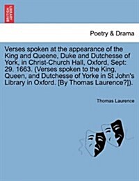 Verses Spoken at the Appearance of the King and Queene, Duke and Dutchesse of York, in Christ-Church Hall, Oxford, Sept: 29. 1663. (Verses Spoken to t (Paperback)