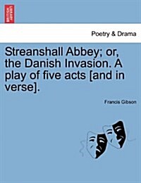 Streanshall Abbey; Or, the Danish Invasion. a Play of Five Acts [And in Verse]. (Paperback)