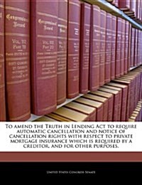 To Amend the Truth in Lending ACT to Require Automatic Cancellation and Notice of Cancellation Rights with Respect to Private Mortgage Insurance Which (Paperback)
