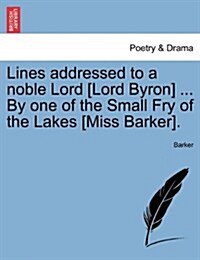 Lines Addressed to a Noble Lord [Lord Byron] ... by One of the Small Fry of the Lakes [Miss Barker]. (Paperback)