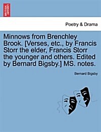 Minnows from Brenchley Brook. [Verses, Etc., by Francis Storr the Elder, Francis Storr the Younger and Others. Edited by Bernard Bigsby.] Ms. Notes. (Paperback)