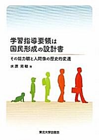 學習指導要領は國民形成の設計書―その能力觀と人間像の歷史的變遷 (單行本)