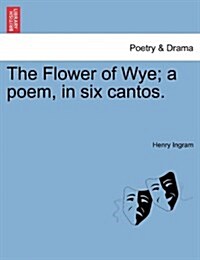 The Flower of Wye; A Poem, in Six Cantos. (Paperback)