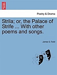 Strila; Or, the Palace of Strife ... with Other Poems and Songs. (Paperback)