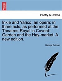 Inkle and Yarico: An Opera; In Three Acts; As Performed at the Theatres-Royal in Covent-Garden and the Hay-Market. a New Edition. (Paperback)
