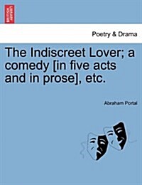 The Indiscreet Lover; A Comedy [In Five Acts and in Prose], Etc. (Paperback)