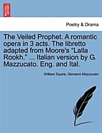 The Veiled Prophet. a Romantic Opera in 3 Acts. the Libretto Adapted from Moores Lalla Rookh. ... Italian Version by G. Mazzucato. Eng. and Ital. (Paperback)