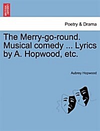 The Merry-Go-Round. Musical Comedy ... Lyrics by A. Hopwood, Etc. (Paperback)