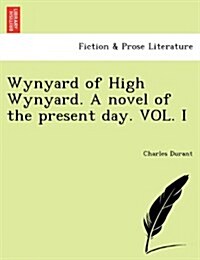 Wynyard of High Wynyard. a Novel of the Present Day. Vol. I (Paperback)