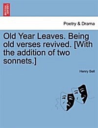 Old Year Leaves. Being Old Verses Revived. [With the Addition of Two Sonnets.] (Paperback)