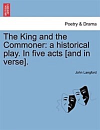 The King and the Commoner: A Historical Play. in Five Acts [And in Verse]. (Paperback)