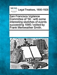San Francisco Vigilance Committee of 56: With Some Interesting Sketches of Events Succeeding 1846 / Edited by Frank Meriweather Smith. (Paperback)