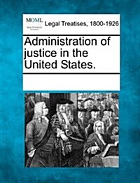 Administration of Justice in the United States. (Paperback)