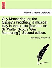 Guy Mannering; Or, the Gipseys Prophecy: A Musical Play in Three Acts [Founded on Sir Walter Scotts Guy Mannering]. Second Edition. (Paperback)