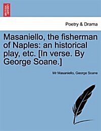 Masaniello, the Fisherman of Naples: An Historical Play, Etc. [In Verse. by George Soane.] (Paperback)