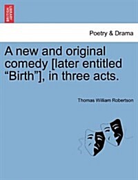 A New and Original Comedy [Later Entitled Birth], in Three Acts. (Paperback)