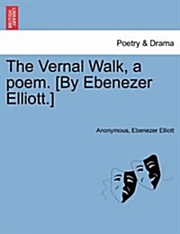 The Vernal Walk, a Poem. [By Ebenezer Elliott.] (Paperback)