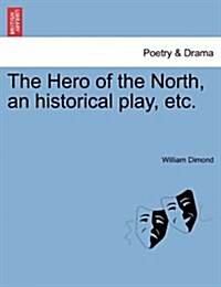 The Hero of the North, an Historical Play, Etc. (Paperback)