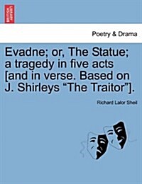 Evadne; Or, the Statue; A Tragedy in Five Acts [And in Verse. Based on J. Shirleys The Traitor]. (Paperback)